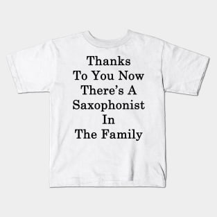 Thanks To You Now There's A Saxophonist In The Family Kids T-Shirt